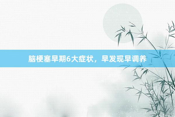 脑梗塞早期6大症状，早发现早调养