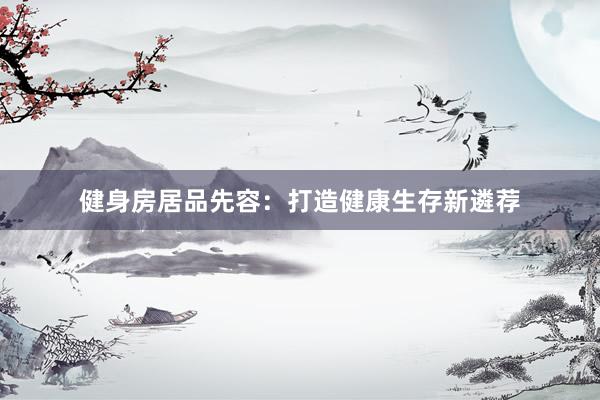 健身房居品先容：打造健康生存新遴荐