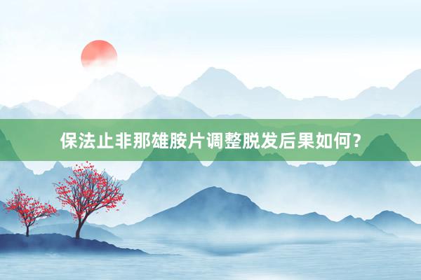 保法止非那雄胺片调整脱发后果如何?