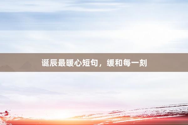 诞辰最暖心短句，缓和每一刻