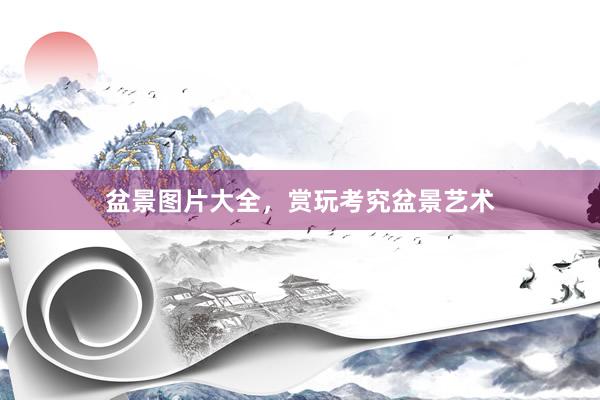 盆景图片大全，赏玩考究盆景艺术