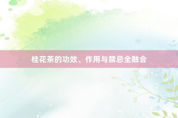 桂花茶的功效、作用与禁忌全融会