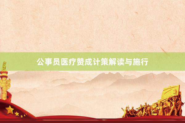 公事员医疗赞成计策解读与施行