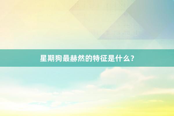 星期狗最赫然的特征是什么?