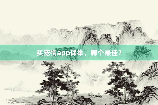 买宠物app保举，哪个最佳？