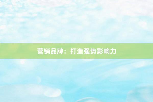 营销品牌：打造强势影响力