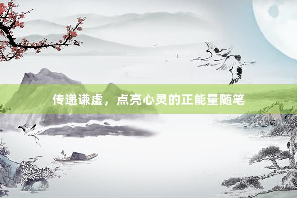 传递谦虚，点亮心灵的正能量随笔