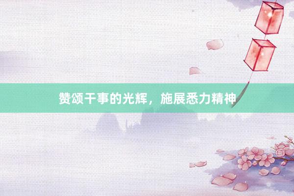 赞颂干事的光辉,施展悉力精神